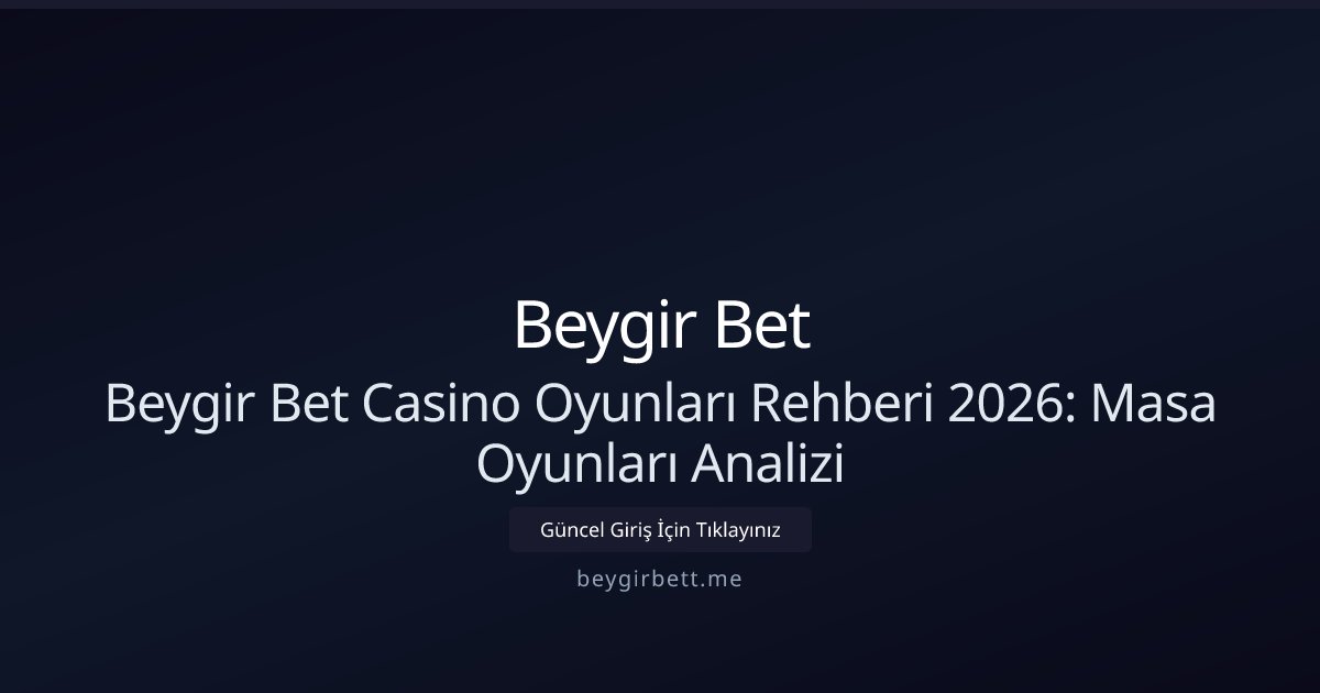 Beygir Bet Beygir Bet Casino Oyunları Rehberi 2026: Masa Oyunları Analizi