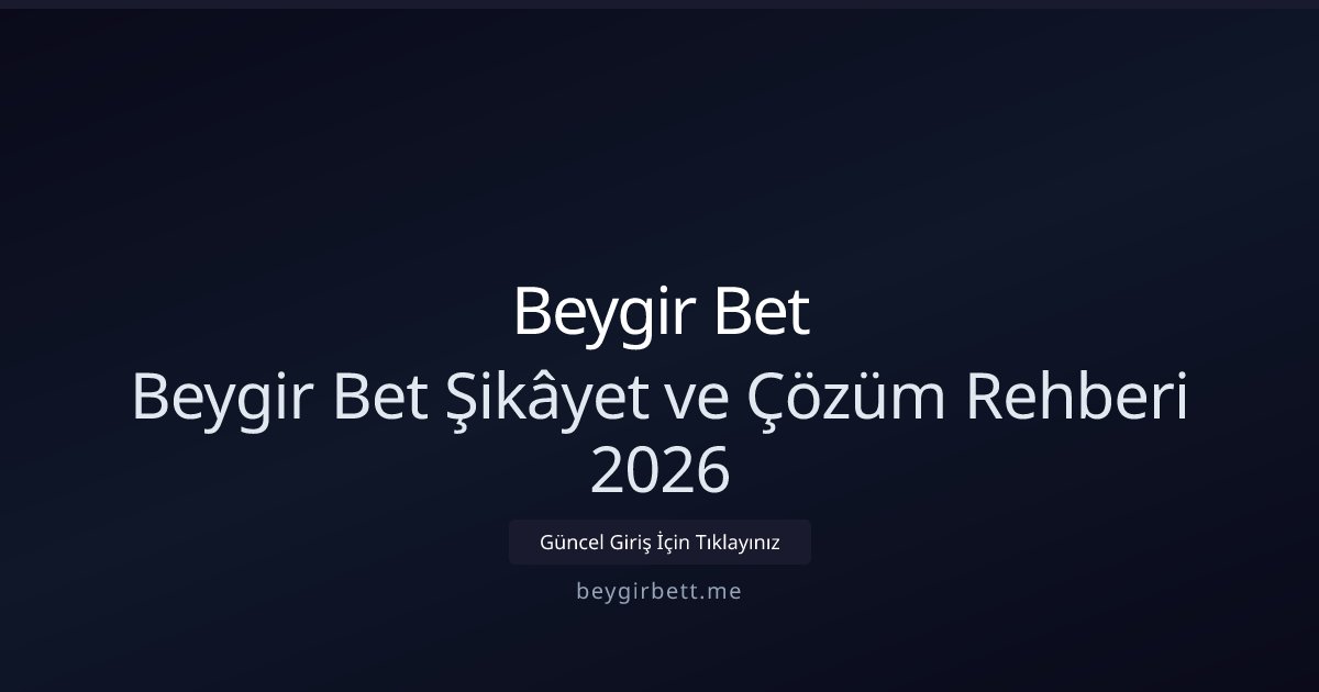 Beygir Bet Beygir Bet Şikâyet ve Çözüm Rehberi 2026